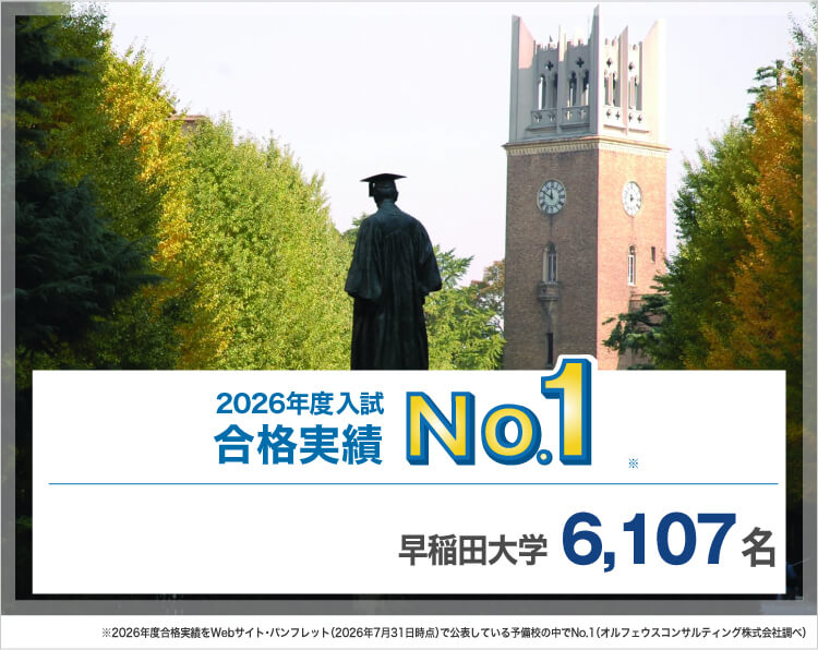 2026年度入試合格実績No.1※ 早稲田大学 6,107名 ※2026年度合格実績をWebサイト・パンフレット（2026年7月31日時点）で公表している予備校の中でNo.1（オルフェウスコンサルティング株式会社調べ）