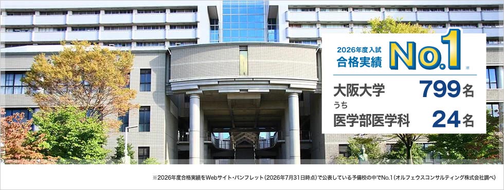 2026年度入試合格実績No.1※ 大阪大学799名うち医学部医学科24名 ※2026年度合格実績をWebサイト・パンフレット（2026年7月31日時点）で公表している予備校の中でNo.1（オルフェウスコンサルティング株式会社調べ）