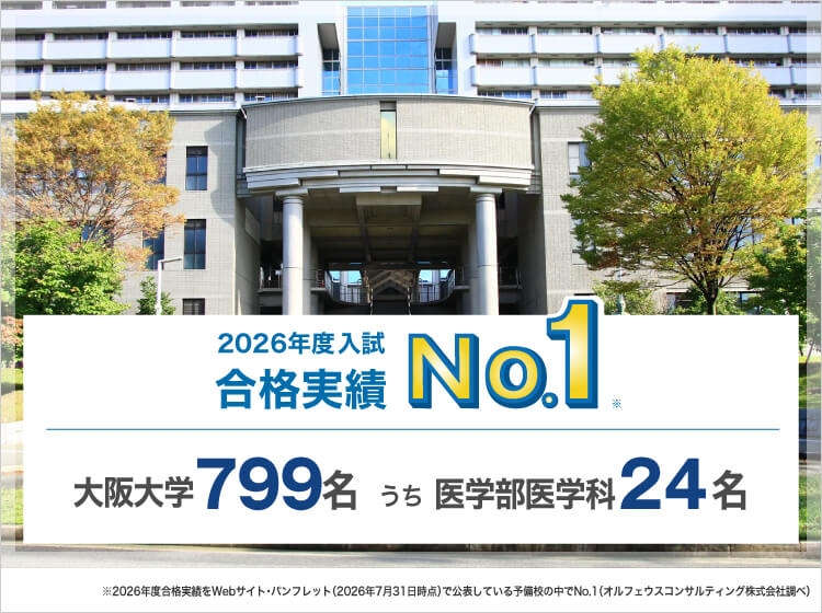 2026年度入試合格実績No.1※ 大阪大学799名うち医学部医学科24名 ※2026年度合格実績をWebサイト・パンフレット（2026年7月31日時点）で公表している予備校の中でNo.1（オルフェウスコンサルティング株式会社調べ）