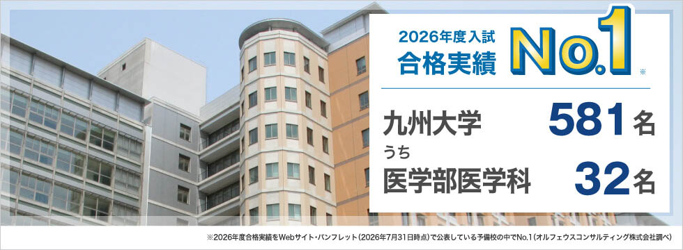 2026年度入試合格実績No.1※ 九州大学581名うち医学部医学科32名 ※2026年度合格実績をWebサイト・パンフレット（2026年7月31日時点）で公表している予備校の中でNo.1（オルフェウスコンサルティング株式会社調べ）
