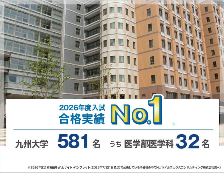 2026年度入試合格実績No.1※ 九州大学581名うち医学部医学科32名 ※2026年度合格実績をWebサイト・パンフレット（2026年7月31日時点）で公表している予備校の中でNo.1（オルフェウスコンサルティング株式会社調べ）