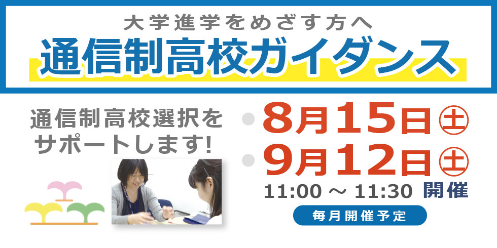 大学進学をめざす方へ　通信制高校ガイダンス　８月１５日（土）　９月１２日（土）１１：００～１１：３０開催　通信制高校選択をサポートします!   毎月開催予定