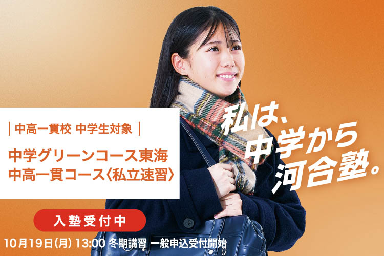 中高一貫校 中学生対象 中学グリーンコース 東海　中高一貫コース＜私立速習＞　入塾受付中　10月19日（月）13：00冬期講習一般申込受付開始　私は、中学から河合塾。