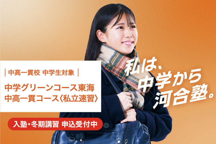 中高一貫校 中学生対象 中学グリーンコース 東海　中高一貫コース＜私立速習＞　入塾・冬期講習 申込受付中　私は、中学から河合塾。