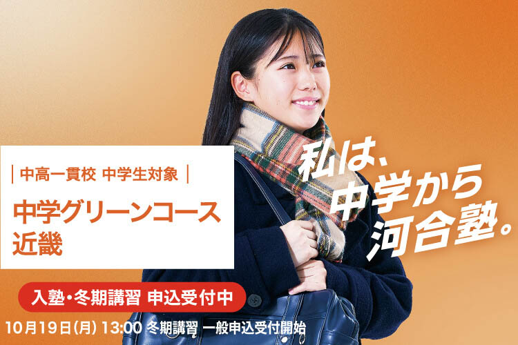 中高一貫校 中学生対象 中学グリーンコース 近畿　入塾・冬期講習申込受付中　10月19日（月）13：00冬期講習一般申込受付開始　私は、中学から河合塾。