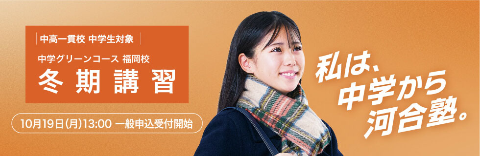 中高一貫校 中学生対象 中学グリーンコース 福岡校　10月19日（月）13：00一般申込受付開始　冬期講習 私は、中学から河合塾。