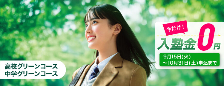 高校グリーンコース・中学グリーンコース 今だけ！入塾金0円 9月15日（火）～10月31日（土）申込まで