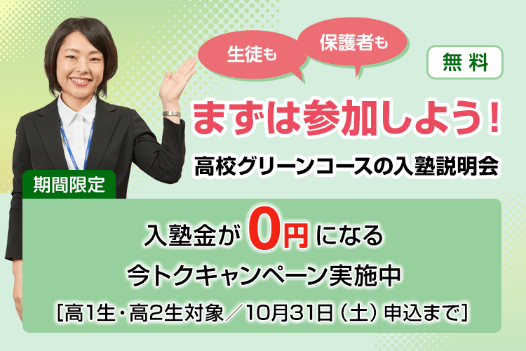 生徒も保護者もまずは参加しよう！高校グリーンコースの入塾説明会【無料】期間限定：入塾金が0円になる今トクキャンペーン実施中［高1生・高2生対象／10月31日（土）申込まで］