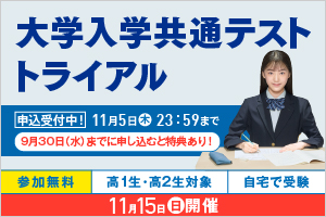 大学入学共通テスト トライアル 申込受付中！ 11月5日（木）23：59まで 9月30日（水）までに申し込むと特典あり！ 参加無料 高1生・高2生対象 自宅で受験 11月15日（日）開催