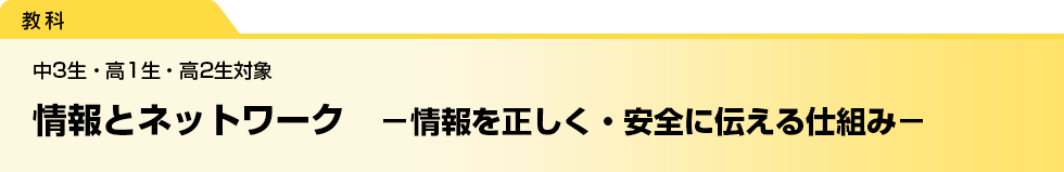 情報とネットワーク　－情報を正しく・安全に伝える仕組み－　中3生・高1生・高2生対象