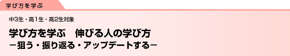 学び方を学ぶ　伸びる人の学び方　−狙う・振り返る・アップデートする−　中3生・高1生・高2生対象