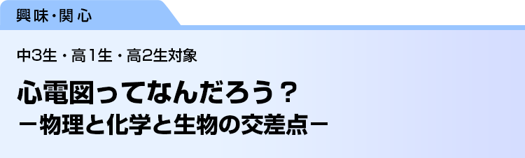 心電図ってなんだろう？　−物理と化学と生物の交差点−　中3生・高1生・高2生対象