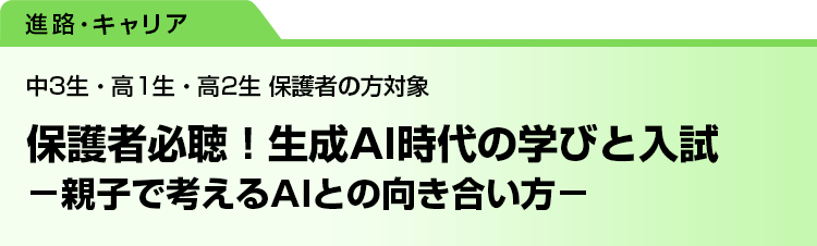 保護者必聴！生成AI時代の学びと入試　－親子で考えるAIとの向き合い方－　中3生・高1生・高2生 保護者の方対象