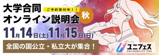 大学合同オンライン説明会 秋 11月14日（土） 11月15日（日） 全国の国公立・私立大が集合！ ご予約受付中！！ ユニフェス