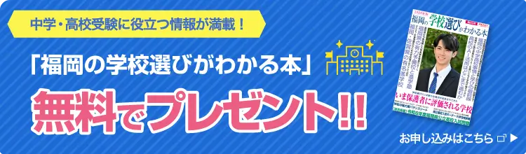 中学・高校受験に役立つ情報が満載！「福岡の学校選びがわかる本」無料でプレゼント！！お申し込みはこちら