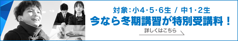 今なら冬期講習が特別受講料！対象：小4～6生／中1・2生