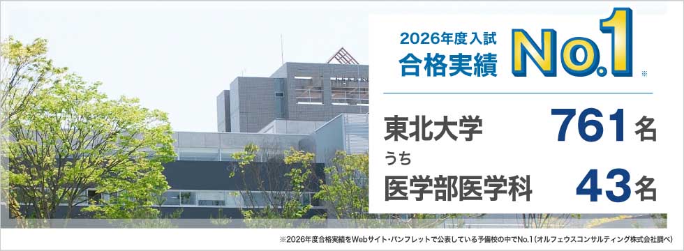 2026年度入試合格実績No.1※ 東北大学761名うち医学部医学科43名 ※2026年度合格実績をWebサイト・パンフレットで公表している予備校の中でNo.1（オルフェウスコンサルティング株式会社調べ）