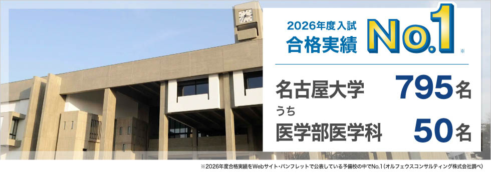 2026年度入試合格実績No.1※ 名古屋大学795名うち医学部医学科50名 ※2026年度合格実績をWebサイト・パンフレットで公表している予備校の中でNo.1（オルフェウスコンサルティング株式会社調べ）