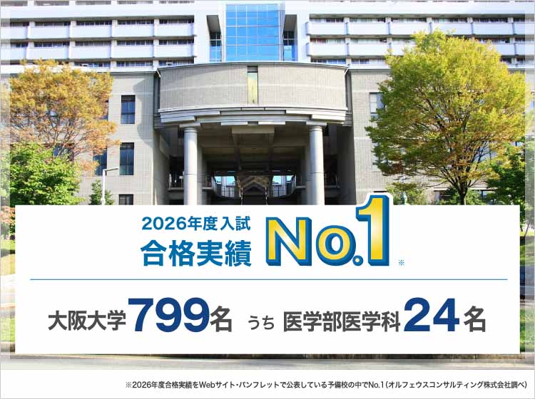 2026年度入試合格実績No.1※ 大阪大学799名うち医学部医学科24名 ※2026年度合格実績をWebサイト・パンフレットで公表している予備校の中でNo.1（オルフェウスコンサルティング株式会社調べ）