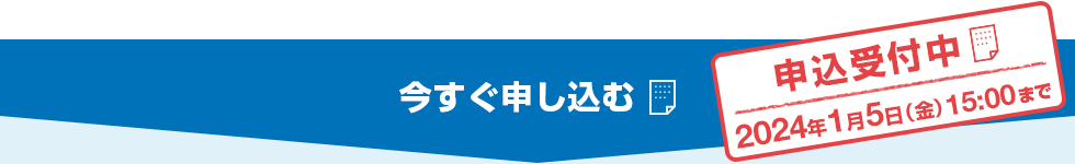 今すぐ申し込む 申込受付中 2024年1月5日（金）15：00まで