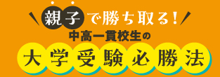 親子で勝ち取る！中高一貫校生の大学受験必勝法