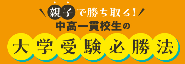 親子で勝ち取る！中高一貫校生の大学受験必勝法