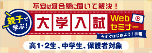 不安は河合塾に聞いて解決！ 親子で学ぶ！大学入試Webセミナー 今すぐはじめよう！秋編 高1生・高2生、中学生、保護者対象