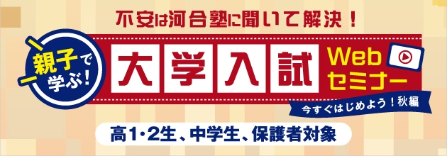 不安は河合塾に聞いて解決！ 親子で学ぶ！大学入試Webセミナー 今すぐはじめよう！秋編 高1生・高2生、中学生、保護者対象