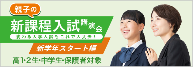 親子の新課程入試講演会 変わる大学入試もこれで大丈夫！ 新学年スタート編 新高1・2生・中学生・保護者対象