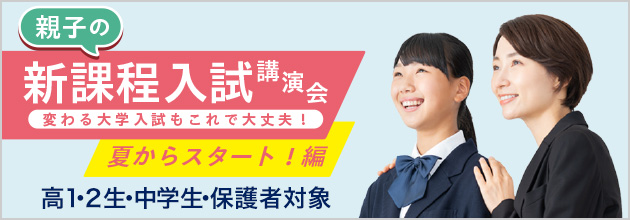 親子の新課程入試講演会 変わる大学入試もこれで大丈夫！ 夏からスタート編 高1・2生・中学生・保護者対象