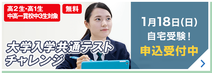大学入学共通テストチャレンジ 高2生・高1生・中高一貫校中3生対象 無料 1月18日（日）自宅受験！ 申込受付中 詳しくはこちら