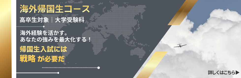 海外帰国生コース 高卒生対象 大学受験科 海外経験を活かす。あなたの強みを最大化する！ 帰国生入試には戦略が必要だ 詳しくはこちら