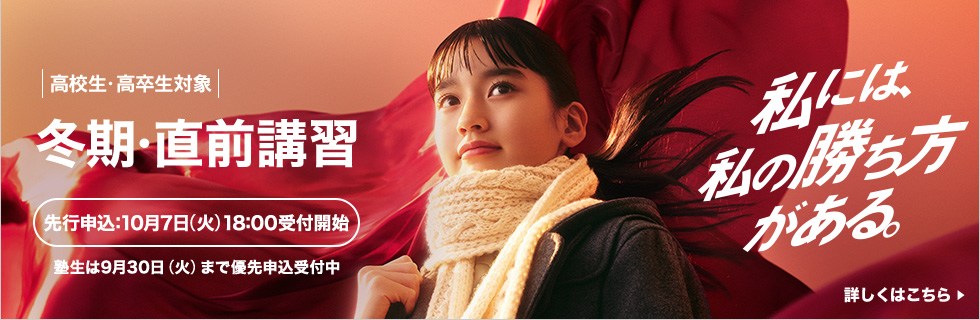 高校生・高卒生対象 冬期・直前講習 先行申込：10月7日（火）18:00受付開始 塾生は9月30日（火）まで優先申込受付中 詳しくはこちら