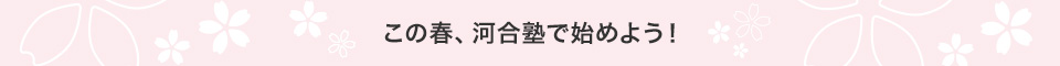 この春、河合塾で始めよう！