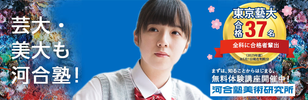 芸大・美大も河合塾！ まずは、知ることからはじまる。無料体験講座開催中！ 東京藝大合格37名 全科に合格者輩出（2023年度）※5月1日現在判明分 河合塾美術研究所 詳しくはこちら