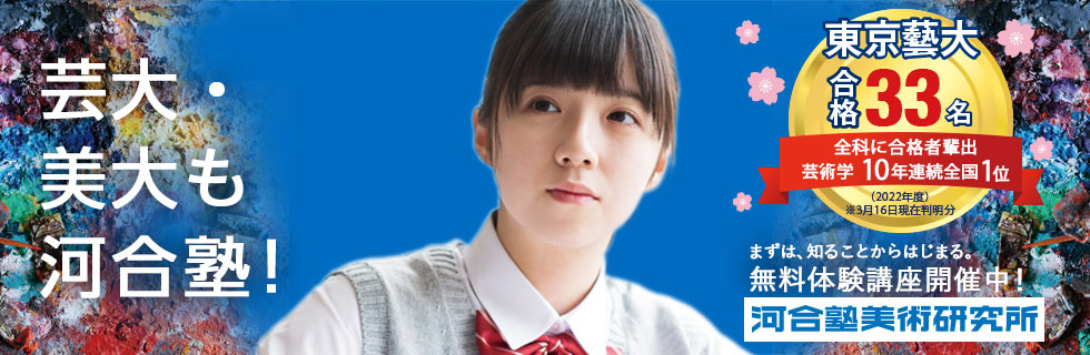 芸大・美大も河合塾！ まずは、知ることからはじまる。無料体験講座開催中！ 東京藝大合格33名 全科に合格者輩出・芸術学10年連続全国1位（2022年度）※3月16日現在判明分 河合塾美術研究所 詳しくはこちら
