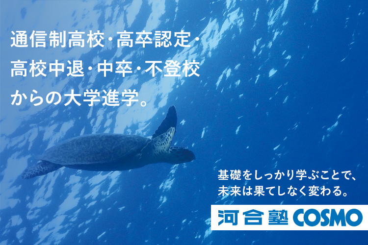 通信制高校・高卒認定・高校中退・中卒・不登校からの大学進学。基礎をしっかり学ぶことで、未来は大きく変わる。河合塾COSMO 詳しくはこちら