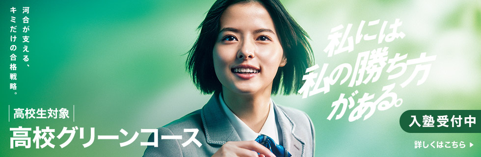 私には、私の勝ち方がある。河合が支える、キミだけの合格戦略。高校生対象 高校グリーンコース 入塾受付中 詳しくはこちら