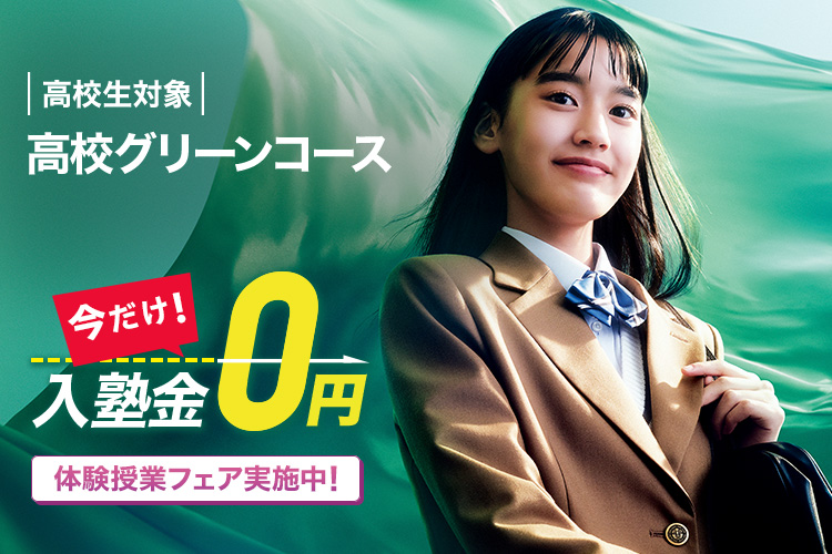 高校生対象 高校グリーンコース 今だけ！入塾金0円 体験授業フェア実施中！ 詳しくはこちら