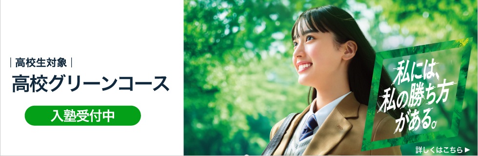 高校生対象 高校グリーンコース 私には、私の勝ち方がある。 入塾受付中 詳しくはこちら