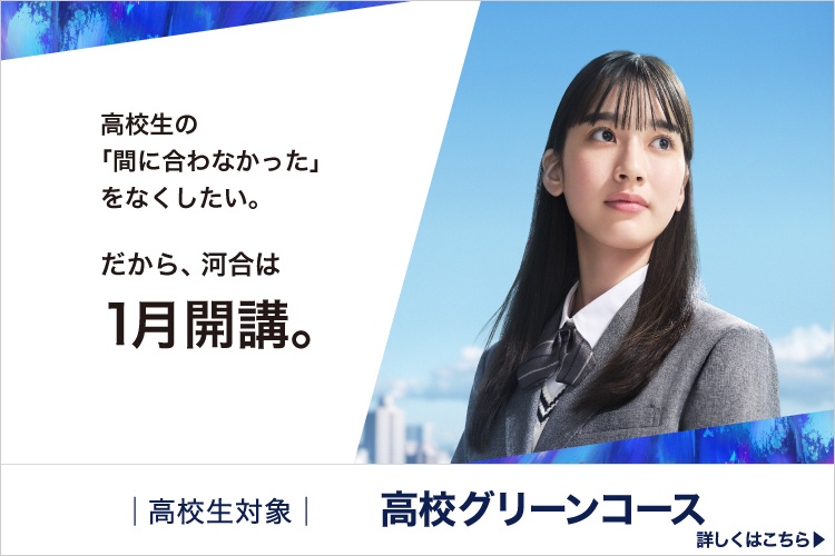 高校生対象 高校グリーンコース 高校生の「間に合わなかった」をなくしたい。 だから、河合は1月開講。 詳しくはこちら