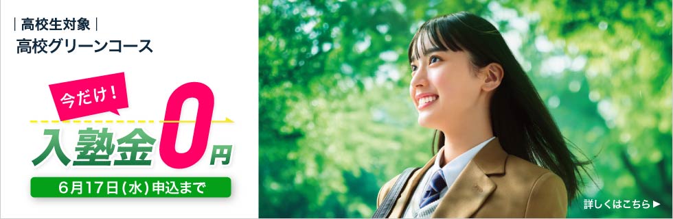 高校生対象 高校グリーンコース 今だけ！入塾金0円 6月17日（水）申込まで 詳しくはこちら