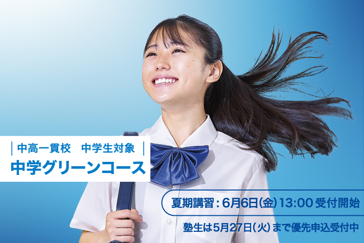 中高一貫校 中学生対象 中学グリーンコース 夏期講習：6月6日（金）13:00受付開始 塾生は5月27日（火）まで優先申込受付中 詳しくはこちら