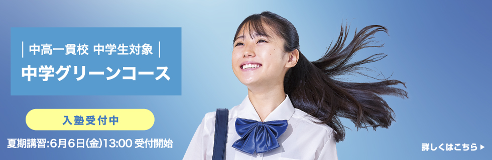 中高一貫校 中学生対象 中学グリーンコース 入塾受付中 夏期講習：6月6日（金）13:00受付開始 詳しくはこちら