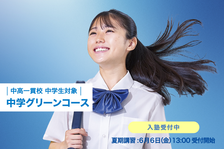中高一貫校 中学生対象 中学グリーンコース 入塾受付中 夏期講習：6月6日（金）13:00受付開始 詳しくはこちら