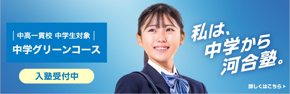 中高一貫校 中学生対象 中学グリーンコース 入塾受付中 私は、中学から河合塾。 詳しくはこちら