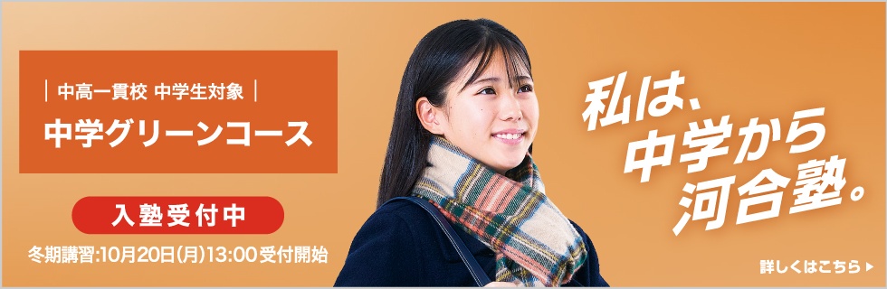 中高一貫校 中学生対象 中学グリーンコース 入塾受付中 冬期講習：10月20日（日）13:00受付開始 私は、中学から河合塾。 詳しくはこちら