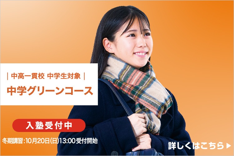 中高一貫校 中学生対象 中学グリーンコース 入塾受付中 冬期講習：10月20日（日）13:00受付開始 詳しくはこちら