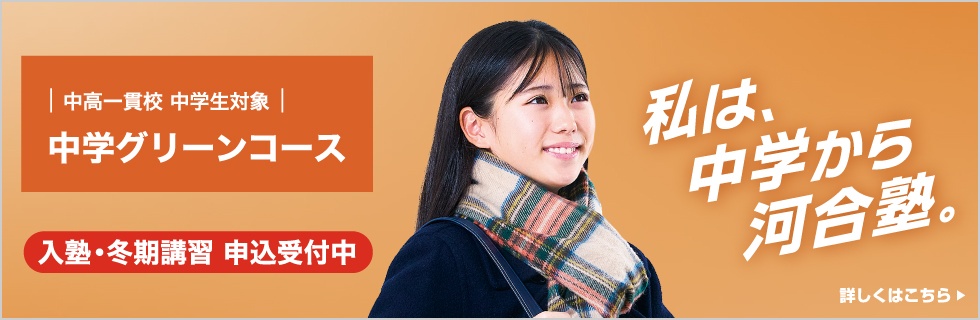 中高一貫校 中学生対象 中学グリーンコース 入塾・冬期講習 申込受付中 私は、中学から河合塾。 詳しくはこちら