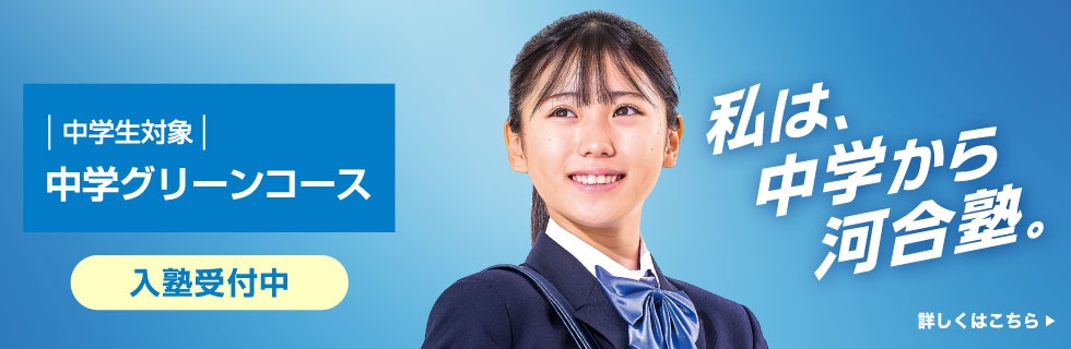 中学生対象 中学グリーンコース 入塾受付中 私は、中学から河合塾。 詳しくはこちら